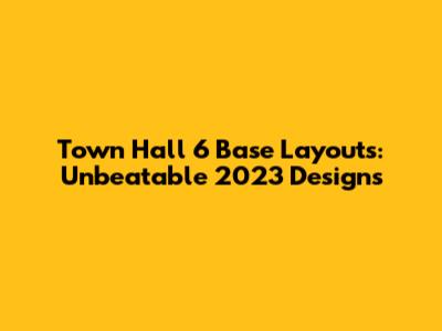 Town Hall 6 Base Layouts: Unbeatable 2023 Designs