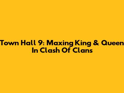 Town Hall 9: Maxing King & Queen In Clash Of Clans