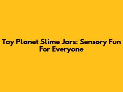 Toy Planet Slime Jars: Sensory Fun For Everyone