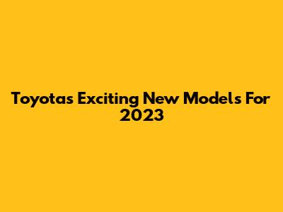 Toyota's Exciting New Models For 2023