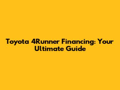Toyota 4Runner Financing: Your Ultimate Guide