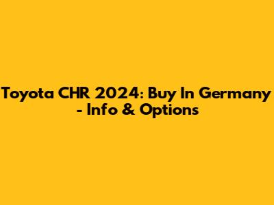 Toyota CHR 2024: Buy In Germany - Info & Options