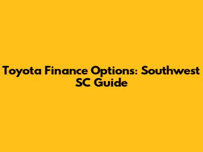 Toyota Finance Options: Southwest SC Guide