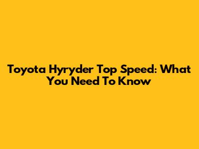 Toyota Hyryder Top Speed: What You Need To Know