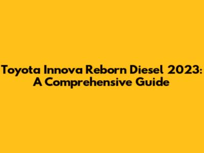 Toyota Innova Reborn Diesel 2023: A Comprehensive Guide