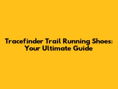 Tracefinder Trail Running Shoes: Your Ultimate Guide