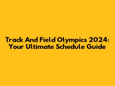 Track And Field Olympics 2024: Your Ultimate Schedule Guide