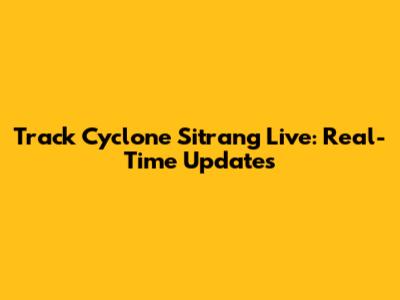 Track Cyclone Sitrang Live: Real-Time Updates