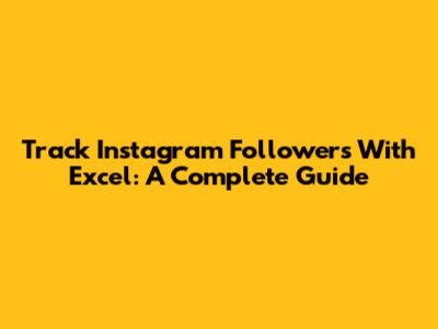 Track Instagram Followers With Excel: A Complete Guide