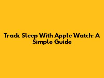 Track Sleep With Apple Watch: A Simple Guide