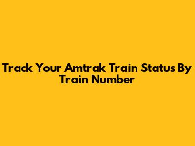 Track Your Amtrak Train Status By Train Number