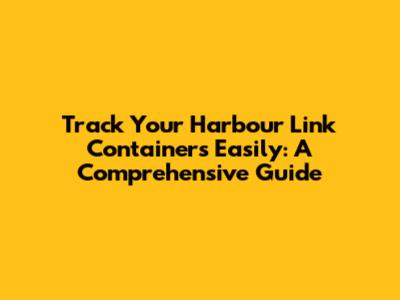 Track Your Harbour Link Containers Easily: A Comprehensive Guide