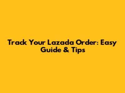 Track Your Lazada Order: Easy Guide & Tips