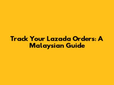 Track Your Lazada Orders: A Malaysian Guide
