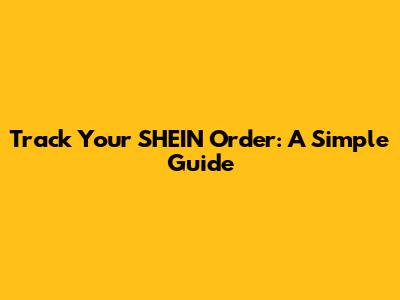 Track Your SHEIN Order: A Simple Guide