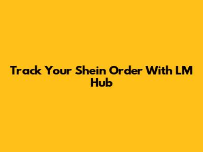 Track Your Shein Order With LM Hub