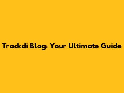 Trackdi Blog: Your Ultimate Guide