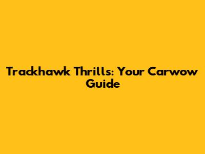 Trackhawk Thrills: Your Carwow Guide