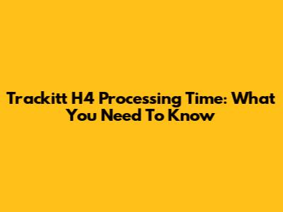 Trackitt H4 Processing Time: What You Need To Know