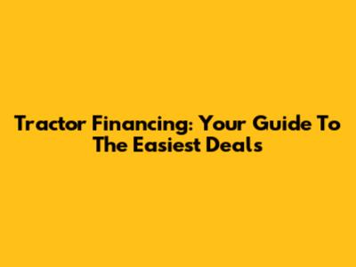 Tractor Financing: Your Guide To The Easiest Deals