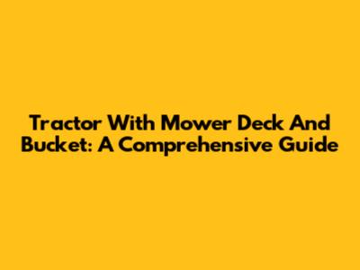 Tractor With Mower Deck And Bucket: A Comprehensive Guide