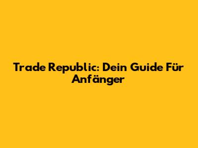 Trade Republic: Dein Guide Für Anfänger