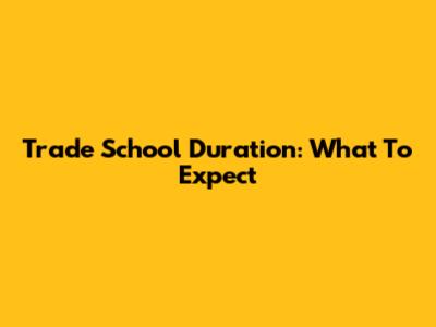 Trade School Duration: What To Expect