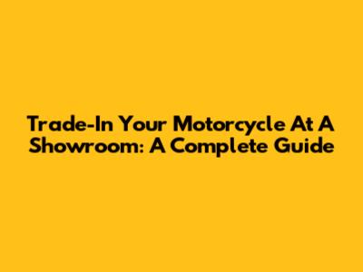 Trade-In Your Motorcycle At A Showroom: A Complete Guide