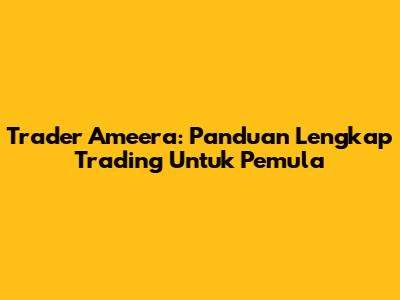 Trader Ameera: Panduan Lengkap Trading Untuk Pemula