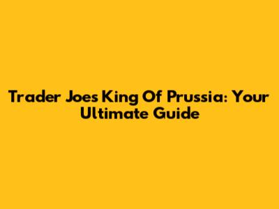 Trader Joe's King Of Prussia: Your Ultimate Guide
