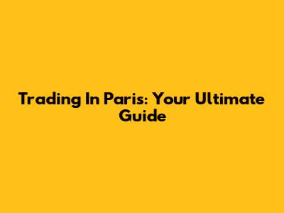 Trading In Paris: Your Ultimate Guide