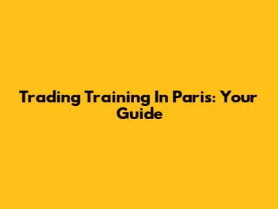 Trading Training In Paris: Your Guide