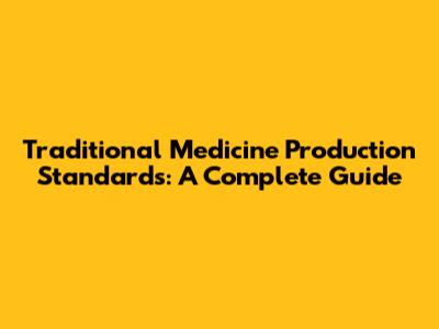 Traditional Medicine Production Standards: A Complete Guide