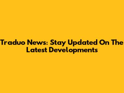 Traduo News: Stay Updated On The Latest Developments