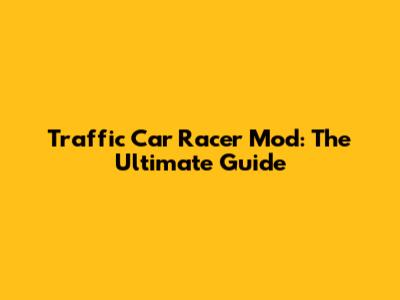 Traffic Car Racer Mod: The Ultimate Guide
