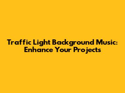 Traffic Light Background Music: Enhance Your Projects