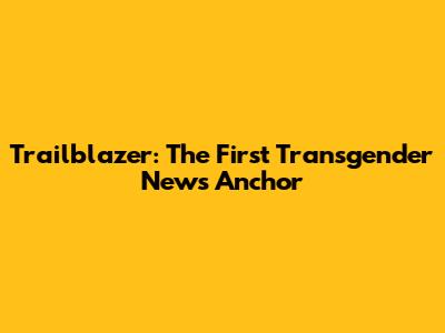 Trailblazer: The First Transgender News Anchor