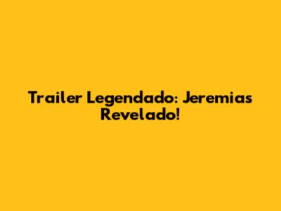Trailer Legendado: Jeremias Revelado!
