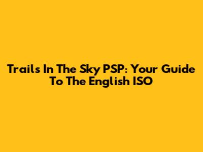 Trails In The Sky PSP: Your Guide To The English ISO