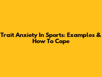 Trait Anxiety In Sports: Examples & How To Cope