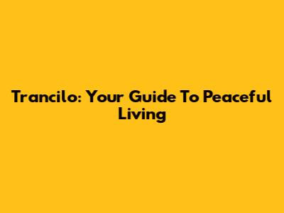 Trancilo: Your Guide To Peaceful Living