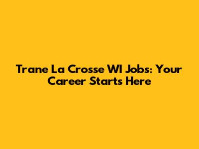 Trane La Crosse WI Jobs: Your Career Starts Here