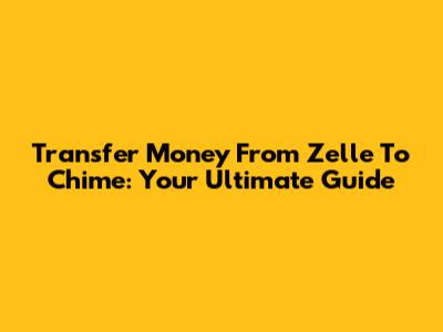Transfer Money From Zelle To Chime: Your Ultimate Guide