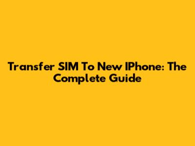 Transfer SIM To New IPhone: The Complete Guide