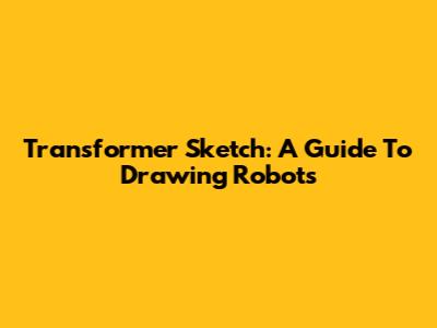 Transformer Sketch: A Guide To Drawing Robots
