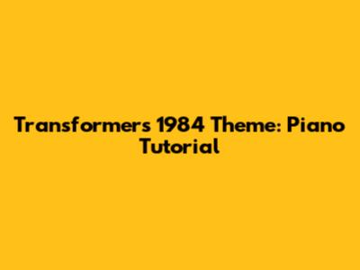 Transformers 1984 Theme: Piano Tutorial