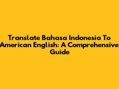 Translate Bahasa Indonesia To American English: A Comprehensive Guide