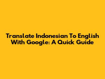 Translate Indonesian To English With Google: A Quick Guide
