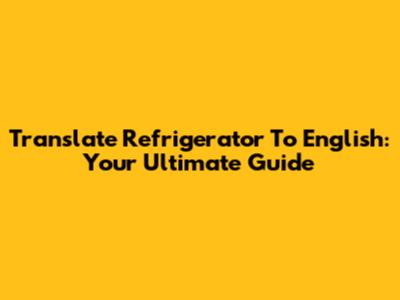 Translate Refrigerator To English: Your Ultimate Guide