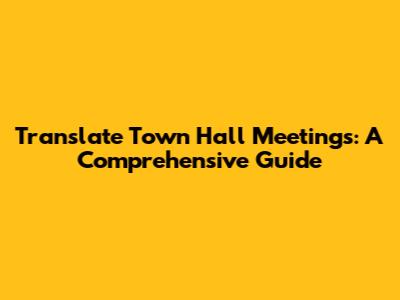 Translate Town Hall Meetings: A Comprehensive Guide